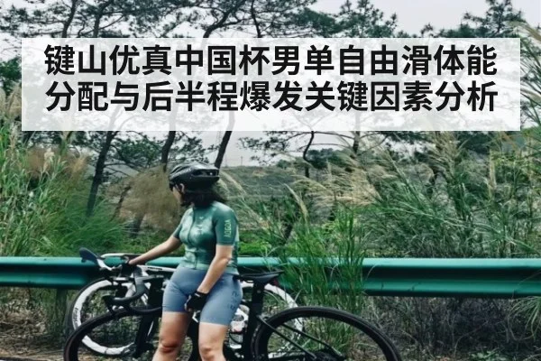 键山优真中国杯男单自由滑体能分配与后半程爆发关键因素分析