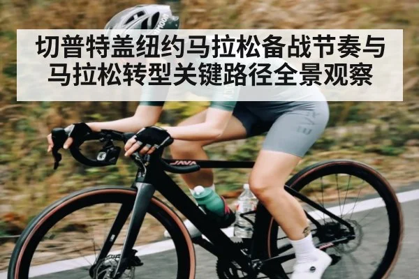 切普特盖纽约马拉松备战节奏与马拉松转型关键路径全景观察