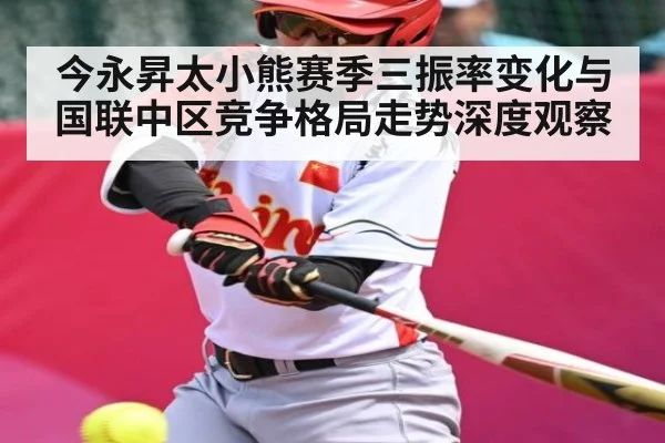 今永昇太小熊赛季三振率变化与国联中区竞争格局走势深度观察
